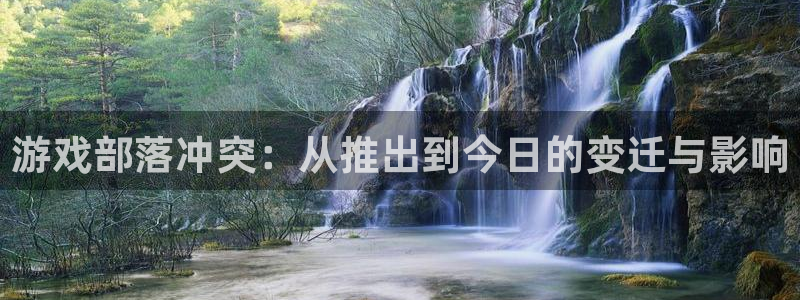 银河官网登录注册不了怎么回事：游戏部落冲突：从推出到今日的变迁与影响