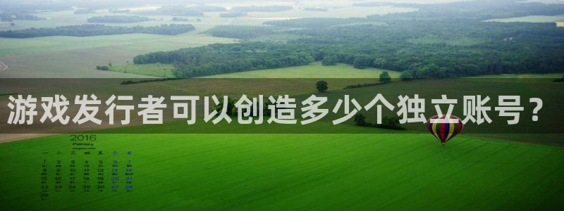 银河官网的钱能提出来吗：游戏发行者可以创造多少个独立账号？