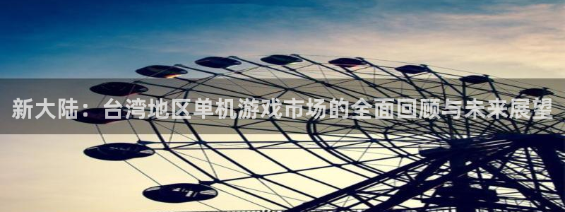 银河官网登录注册不了怎么办：新大陆：台湾地区单机游戏市场的全面回顾与未来展望